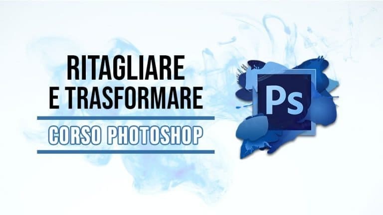 Corso Photoshop, come ritagliare e trasformare